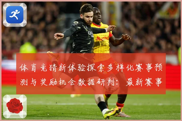 体育竞猜新体验探索多样化赛事预测与奖励机会数据研判：最新赛事动态与深度分析