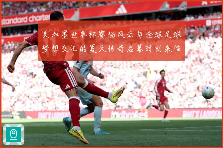 美加墨世界杯赛场风云与全球足球梦想交汇的夏天传奇启幕时刻来临战术观察：最新赛事动态与深度分析