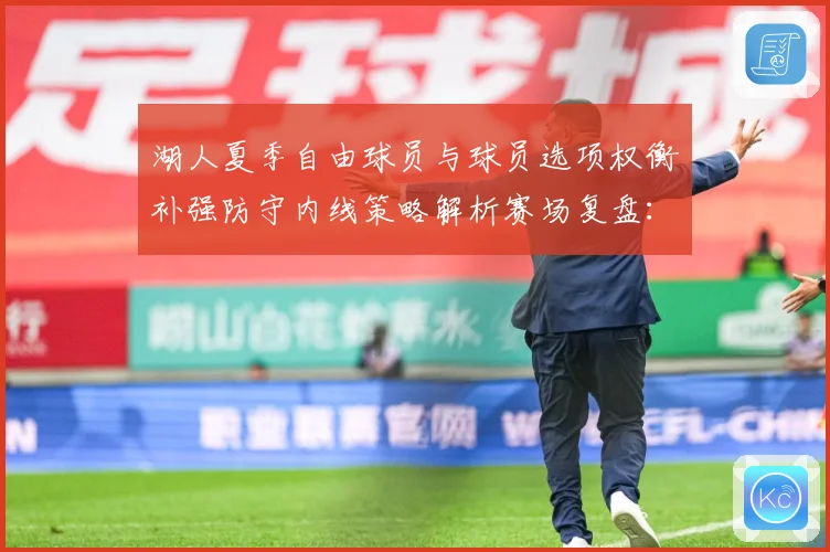 湖人夏季自由球员与球员选项权衡补强防守内线策略解析赛场复盘：最新赛事动态与深度分析