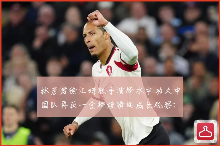 林彦君徐汇妍联手演绎水中功夫中国队再获一金辉煌瞬间成长观察：最新赛事动态与深度分析