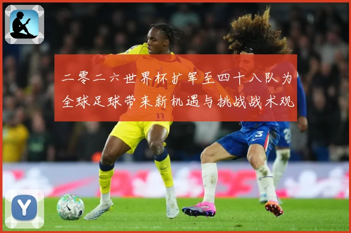 二零二六世界杯扩军至四十八队为全球足球带来新机遇与挑战战术观察：最新赛事动态与深度分析