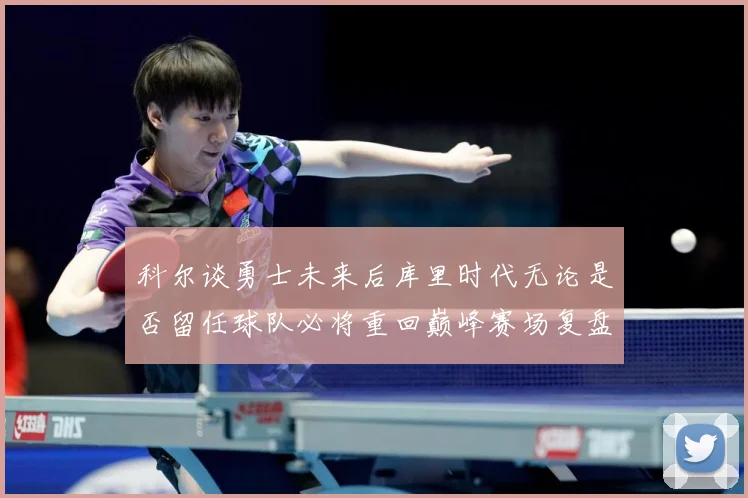 科尔谈勇士未来后库里时代无论是否留任球队必将重回巅峰赛场复盘：最新赛事动态与深度分析