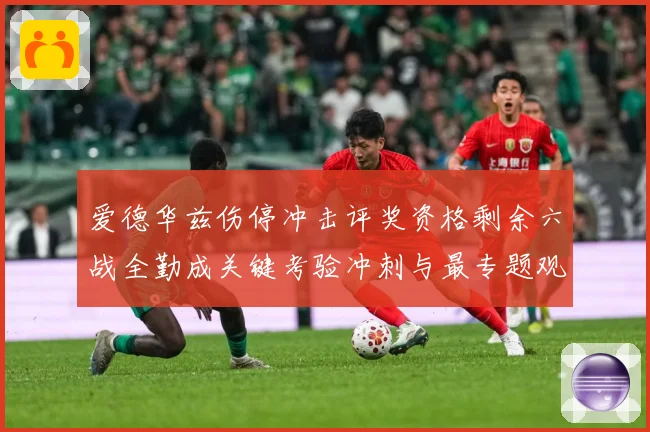 爱德华兹伤停冲击评奖资格剩余六战全勤成关键考验冲刺与最专题观察：最新赛事动态与深度分析