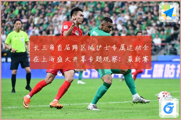 长三角首届跨区域护士专属运动会在上海盛大开幕专题观察：最新赛事动态与深度分析