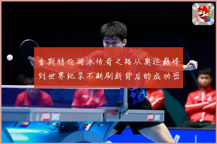 舍斯特伦游泳传奇之路从奥运巅峰到世界纪录不断刷新背后的成功密码：最新赛事动态与深度分析