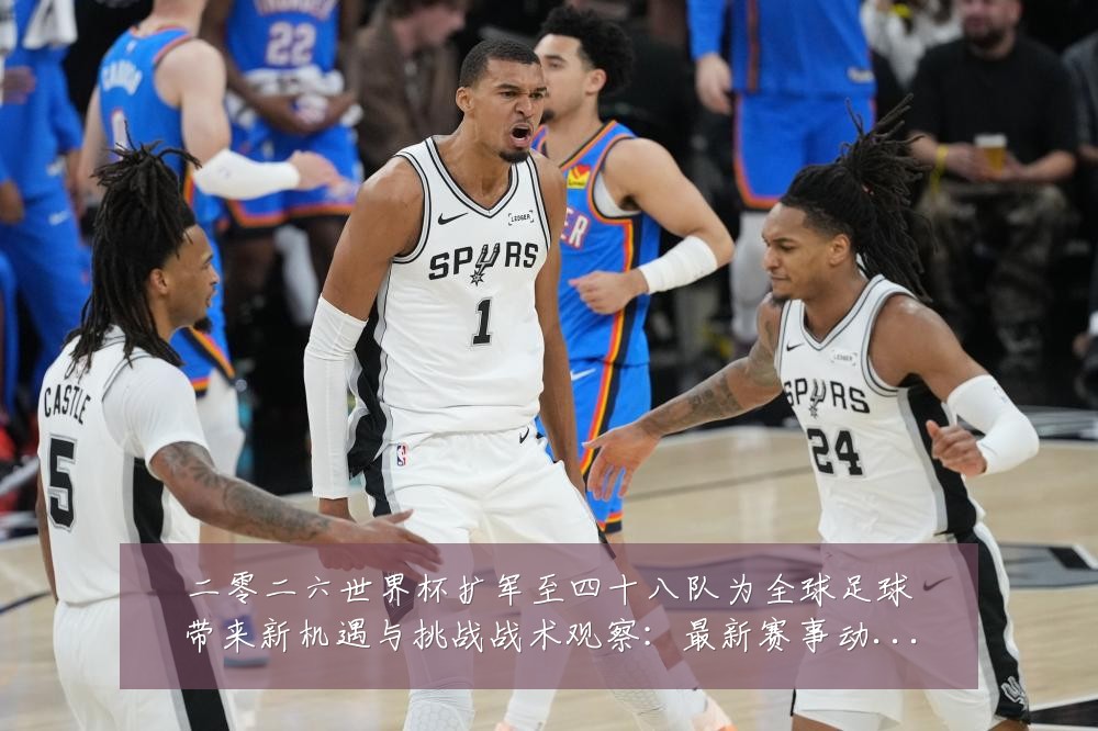 二零二六世界杯扩军至四十八队为全球足球带来新机遇与挑战战术观察:最新赛事动态与深度分析
