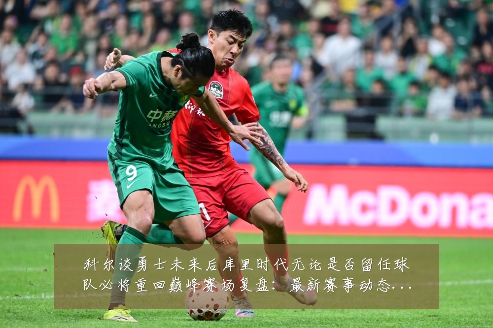 科尔谈勇士未来后库里时代无论是否留任球队必将重回巅峰赛场复盘:最新赛事动态与深度分析