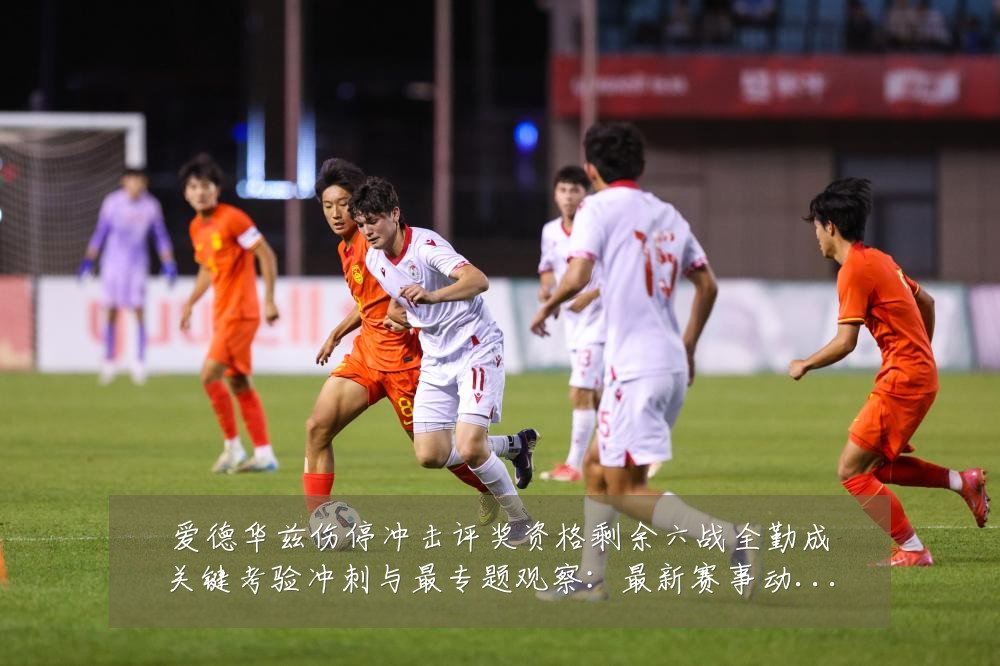 爱德华兹伤停冲击评奖资格剩余六战全勤成关键考验冲刺与最专题观察:最新赛事动态与深度分析