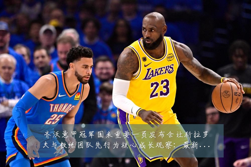 齐沃意甲冠军国米重要一页发布会让科拉罗夫与教练团队先行为核心成长观察:最新赛事动态与深度分析